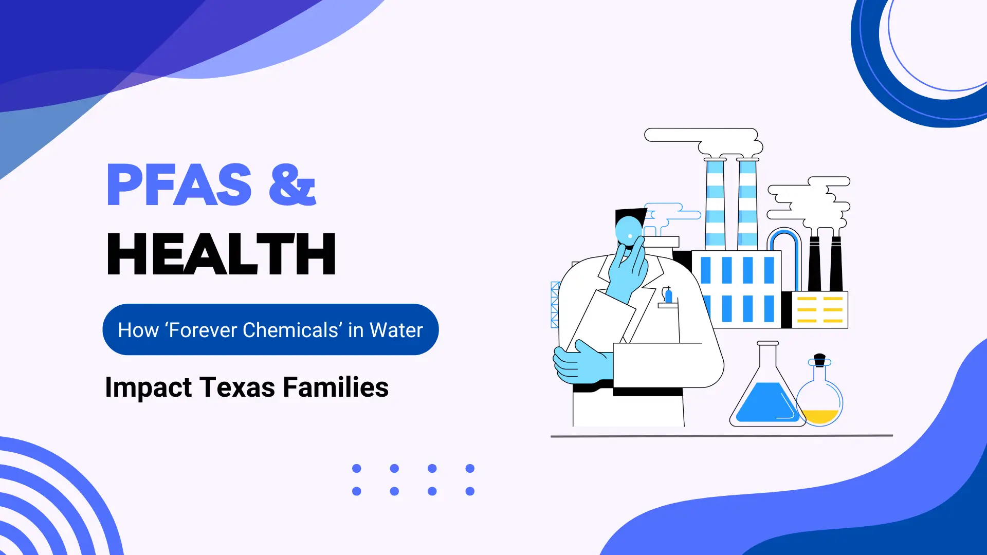 Illustration highlighting the health risks of PFAS, also known as ‘forever chemicals,’ in Texas water systems. A scientist in a white lab coat examines water contamination data, with industrial factories and chemical flasks in the background. Blue and black tones emphasize pollution, science, and environmental health concerns. Text on the image reads: 'PFAS & Health – How "Forever Chemicals" in Water Impact Texas Families.' Ideal for blog posts or articles about PFAS contamination, environmental justice, and public health in Texas.