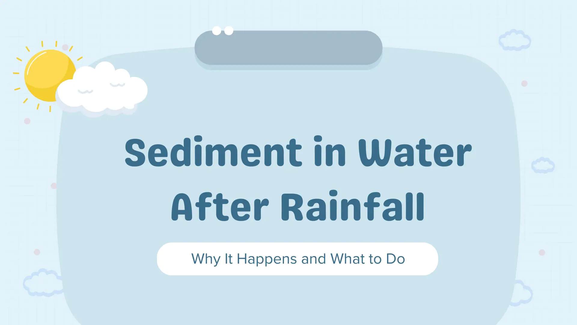 Educational infographic with a soft blue background, featuring the title “Sediment in Water After Rainfall” and subtitle “Why It Happens and What to Do.” The design includes playful weather-themed illustrations such as a bright yellow sun partially covered by clouds and scattered mini clouds around the text. The graphic visually supports a blog or article explaining how rainfall can cause sediment buildup in drinking water and offers practical solutions for homeowners. Ideal for water quality awareness, filtration system guides, and stormwater impact education