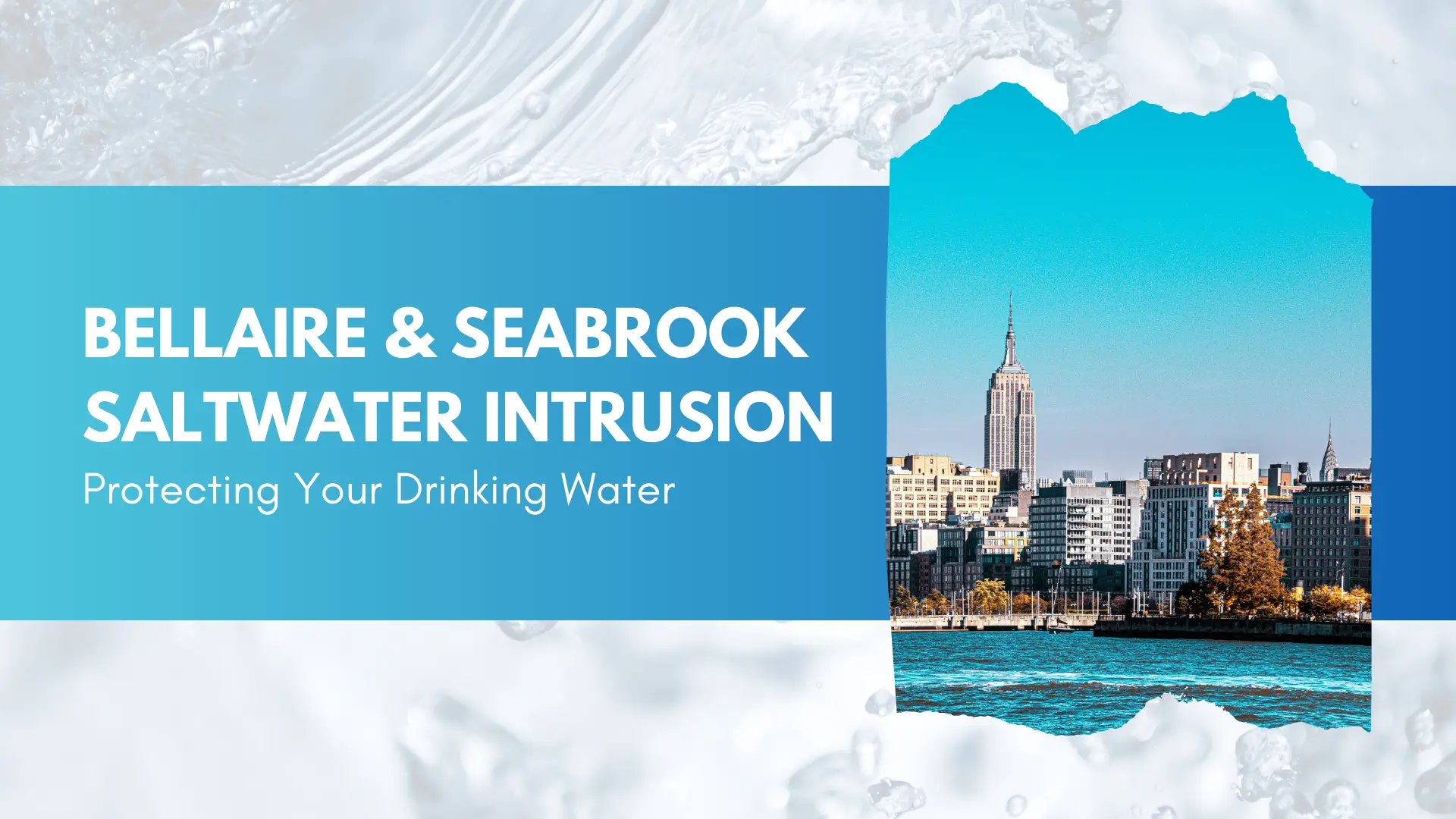 Promotional banner for an educational blog or guide titled “Bellaire & Seabrook Saltwater Intrusion: Protecting Your Drinking Water.” The left half of the image features a smooth blue gradient background with bold white text. The title is in all caps and large font, emphasizing the focus on saltwater intrusion affecting the Texas communities of Bellaire and Seabrook. Below the main title, a subtitle in smaller text reads, “Protecting Your Drinking Water,” indicating the blog’s intent to educate residents on risks and prevention measures. The background includes a dynamic visual of swirling clear water with bubbles, reinforcing the topic of water contamination. On the right side, a torn paper-style frame reveals a vivid image of a waterfront city skyline under a bright blue sky, symbolizing the urban areas at risk. The water in the foreground is visibly vibrant, alluding to concerns over saltwater mixing into freshwater systems. The overall design combines clean typography, compelling imagery, and a water-centric theme to visually communicate urgency and environmental awareness.