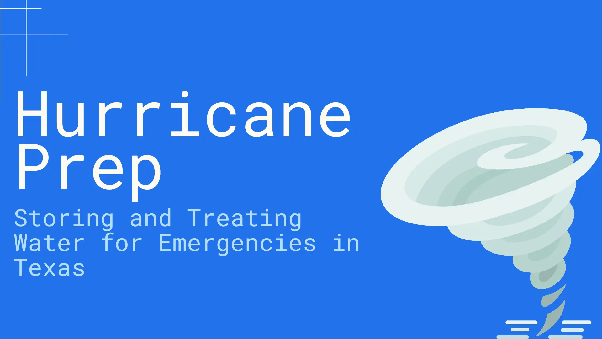 Emergency preparedness blog banner titled “Hurricane Prep: Storing and Treating Water for Emergencies in Texas,” designed with a bold blue background to convey urgency and clarity. The left side of the image features large white sans-serif typography, emphasizing “Hurricane Prep” in uppercase, followed by smaller text detailing the blog’s focus on emergency water storage and purification. On the right side, there's a stylized illustration of a swirling white hurricane funnel cloud, visually representing the natural disaster context. Minimalistic white corner lines and wave elements at the bottom subtly hint at water and movement. This banner aims to educate Texas residents on vital steps for water safety during hurricane season, covering tips for collecting, disinfecting, and storing water when access may be compromised. Keywords: hurricane water preparedness Texas, emergency water storage guide, disaster readiness blog, how to purify water in emergencies, hurricane survival tips.