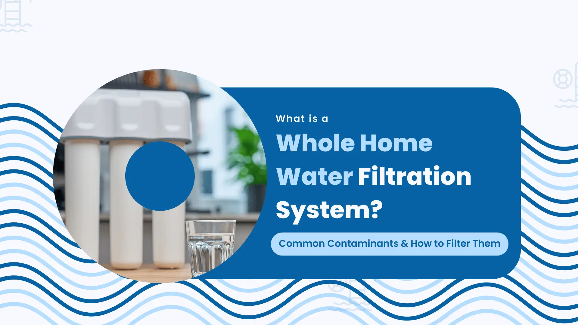 Informative blog banner visually explaining the concept of a whole home water filtration system, combining clean design elements and practical imagery. The banner features a split layout with the left side showing a circular cutout photo of a countertop water filtration unit with three vertical filter housings and a clear glass of water placed in front, symbolizing purified drinking water. The right side contains bold text in white and light blue against a solid navy background that reads: “What is a Whole Home Water Filtration System?” followed by a subtitle: “Common Contaminants & How to Filter Them.” The background includes stylized wave graphics in varying shades of blue, reinforcing the water theme and cleanliness. Designed to attract eco-conscious homeowners, the banner suggests the article covers the benefits, functionality, and health advantages of installing a whole-house water filtration solution. Keywords: “whole house water filter system,” “residential water purification,” “remove contaminants from tap water,” “home water quality improvement,” “filtration system for entire home.”