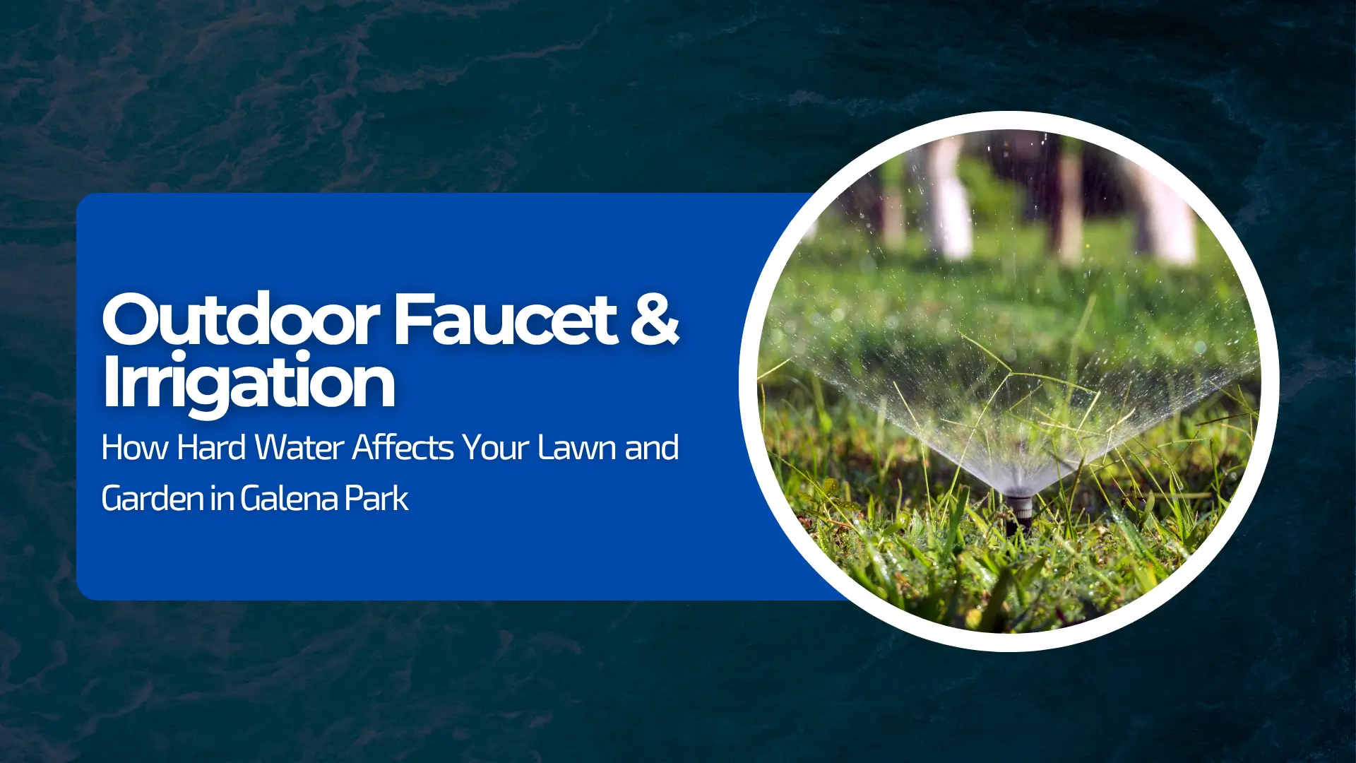 A blog or guide banner titled "Outdoor Faucet & Irrigation" with a subtitle that reads, "How Hard Water Affects Your Lawn and Garden in Galena Park." The text is on a dark blue overlay against a textured, deep teal background that resembles moving water. To the right, a circular cutout image shows a lawn sprinkler in action, spraying fine droplets of water over vibrant green grass in direct sunlight.
