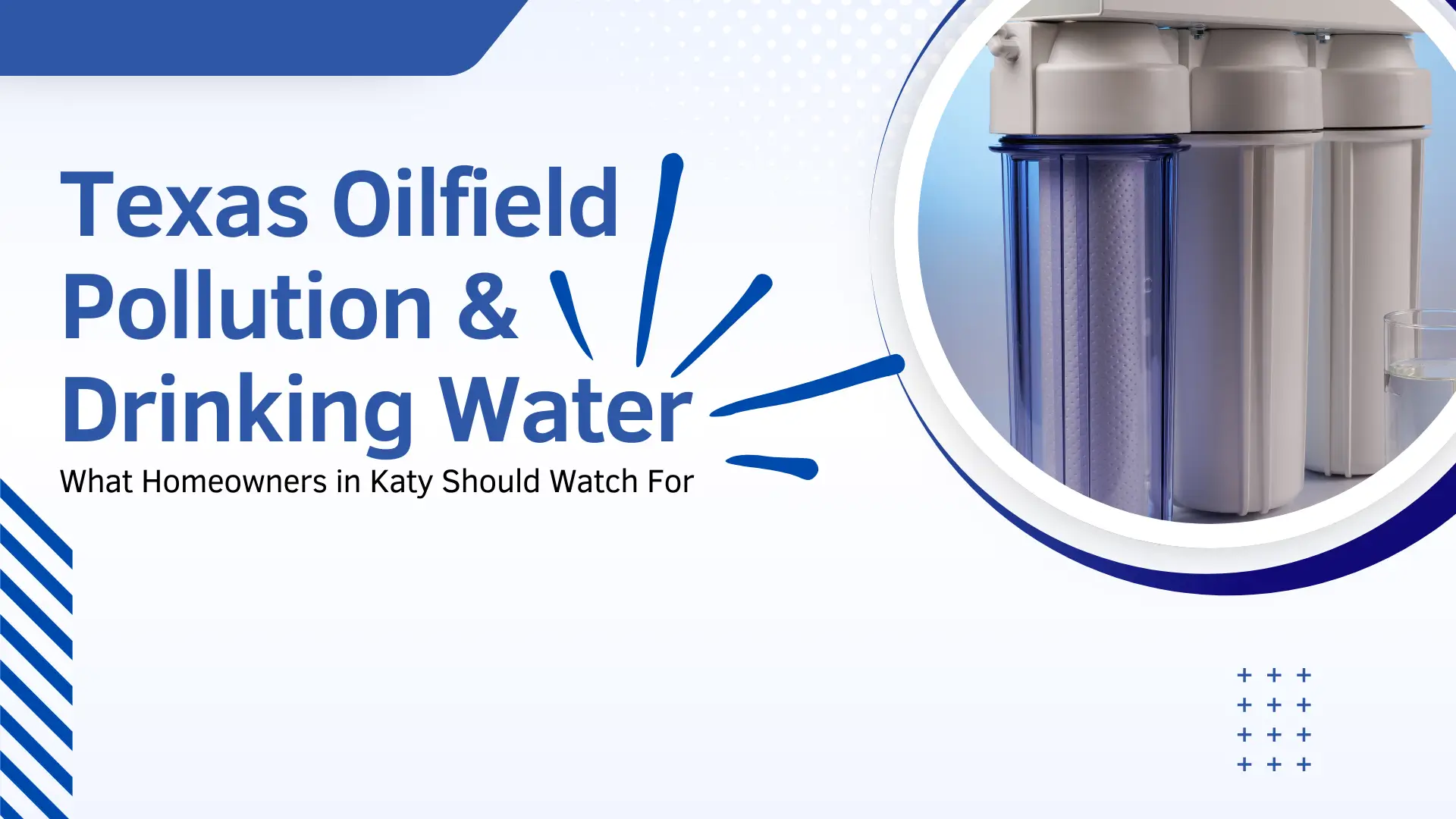An informative banner for Katy homeowners titled "Texas Oilfield Pollution & Drinking Water - What Homeowners in Katy Should Watch For." The text is emphasized by a blue stylized "impact" graphic. The right side contains a circular frame showcasing a three-stage water filtration unit, highlighting one transparent housing with a purple-hued filter and two solid white housings.