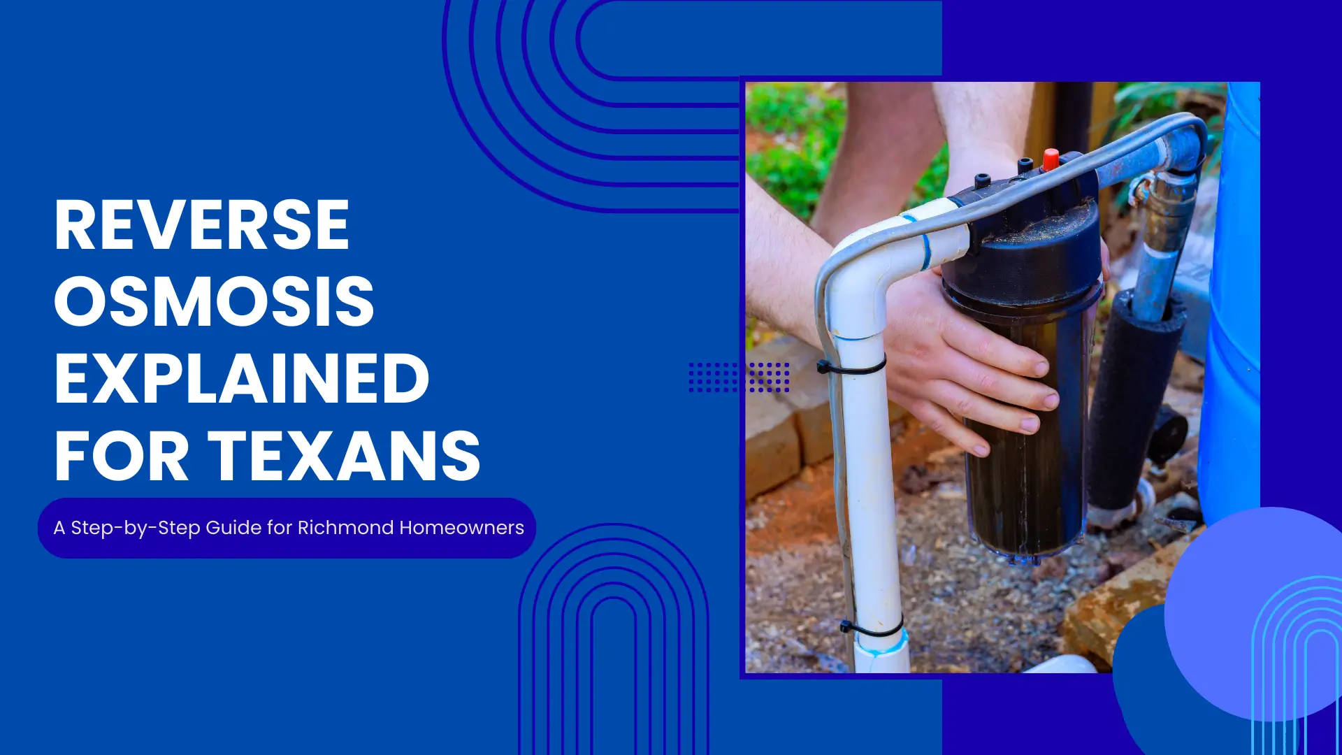 "REVERSE OSMOSIS EXPLAINED FOR TEXANS: A Step-by-Step Guide for Richmond Homeowners" (Blue banner, image of hands working on a large, black water filter unit attached to pipes).