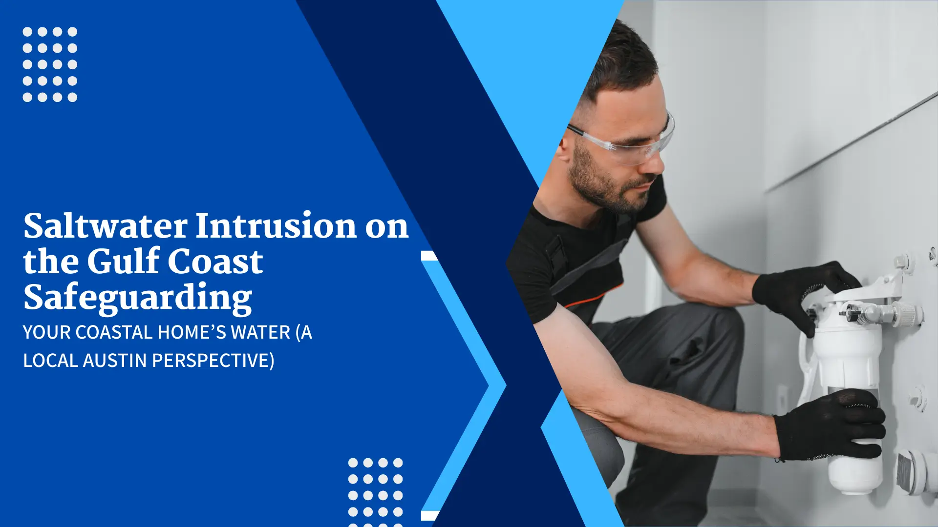 A dynamic banner using a split design of dark blue and a light blue-gray background with white dot patterns. The title, "Saltwater Intrusion on the Gulf Coast Safeguarding YOUR COASTAL HOME'S WATER (A LOCAL AUSTIN PERSPECTIVE)," is in white text on the dark blue section. The right side features a focused image of a male technician with dark hair and a beard, wearing a black shirt, crouching down to install or service a white water filtration unit mounted on a wall. This visual reinforces the theme of professional home water protection against coastal water challenges.