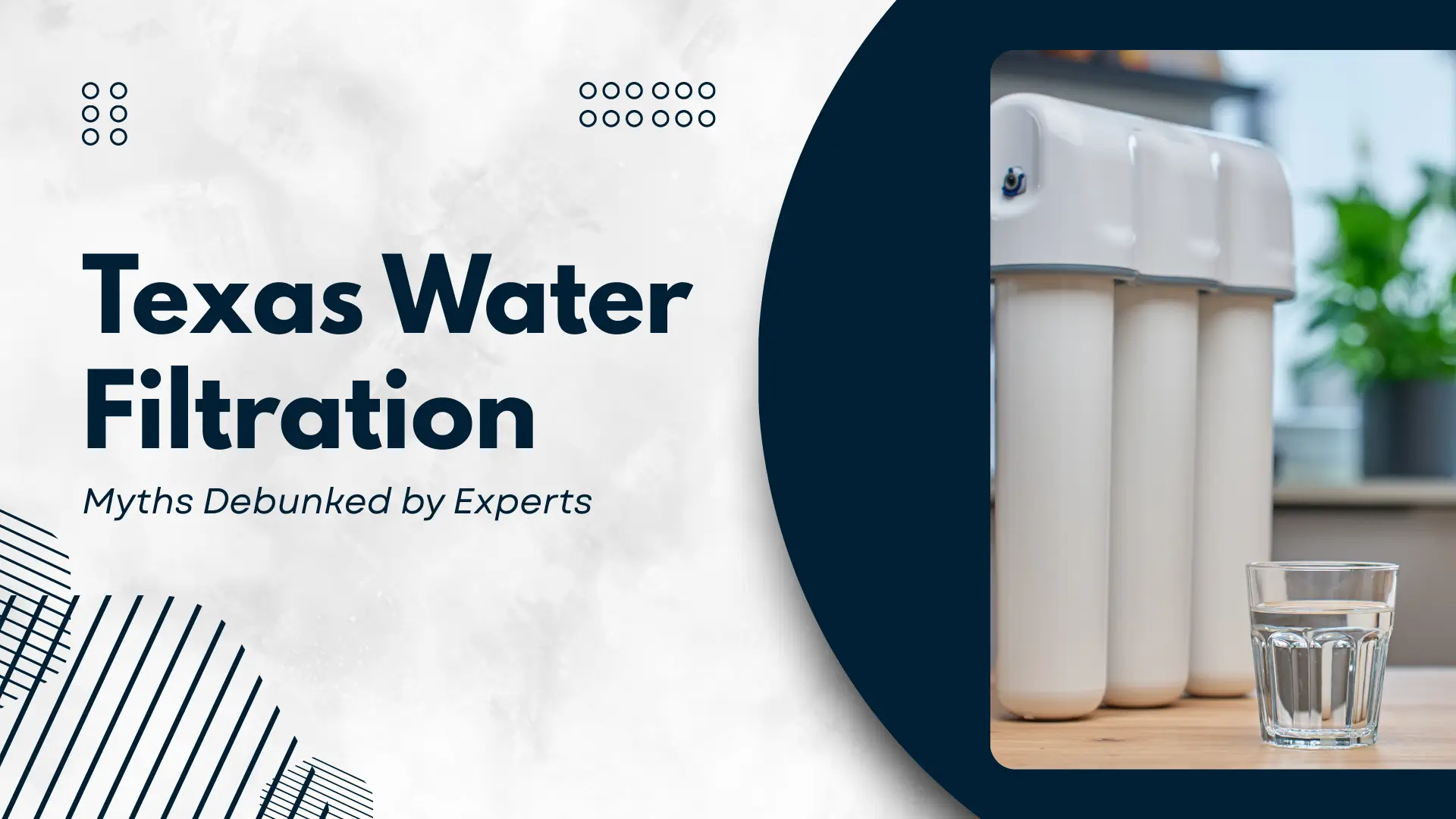 A professional blog banner titled 'Texas Water Filtration: Myths Debunked by Experts' in bold navy blue typography. The layout is split: the left side features a textured, light-gray marble background accented with minimalist black dot clusters and a grid-line graphic. The right side is defined by a deep navy blue curved frame showcasing a high-quality photograph of a white, three-stage under-sink water filtration system. In the foreground, a clear glass of crisp water sits on a light wooden surface, symbolizing purity and health. The subtext 'Myths Debunked by Experts' is written in a clean, italicized sans-serif font.