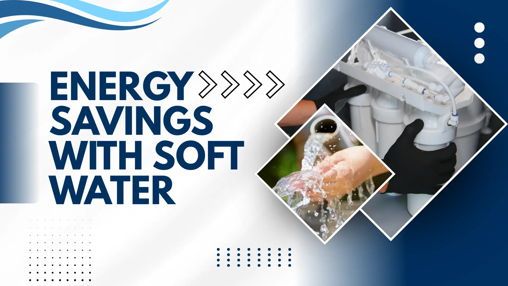 A modern banner titled "ENERGY SAVINGS WITH SOFT WATER" in bold navy blue text followed by four white chevron arrows. The design uses a white and grey background with blue wave accents at the top. Two overlapping diamond-shaped frames on the right show photographic details: the top diamond features a technician wearing black gloves servicing a white multi-stage water filtration system, while the bottom diamond shows clear water splashing into a pair of open hands.