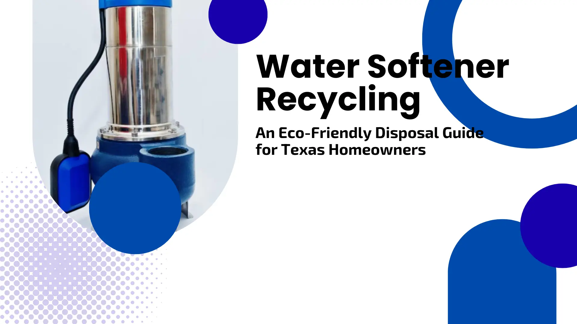 An eco-friendly guide banner featuring a clean white background with blue abstract circles and halftone dot patterns. On the left, a high-quality product photo shows a stainless steel submersible water pump with a blue float switch. To the right, bold black text reads "Water Softener Recycling: An Eco-Friendly Disposal Guide for Texas Homeowners."