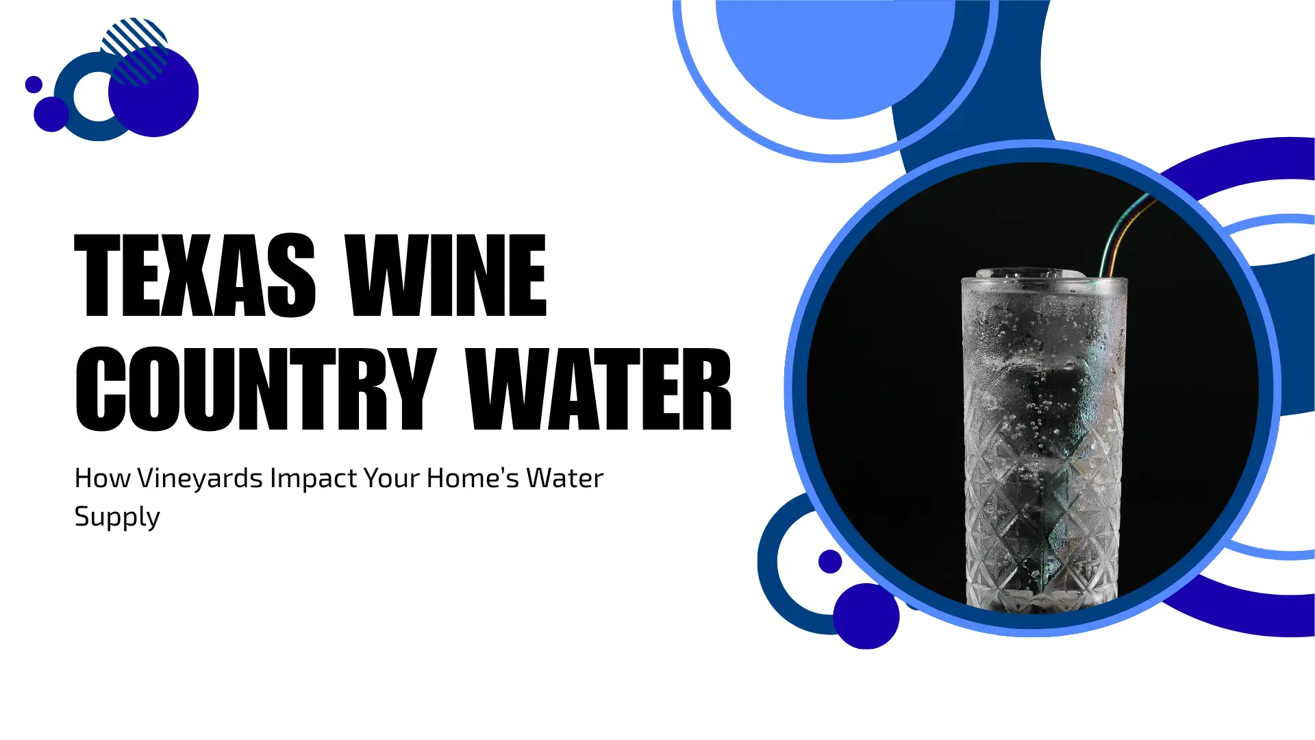 A minimalist blog banner with a white background decorated with various shades of blue overlapping circles and rings. On the left, large, heavy black block text reads "TEXAS WINE COUNTRY WATER" above a smaller black subtitle: "How Vineyards Impact Your Home’s Water Supply." On the right, a circular frame with a blue border contains a high-detail photo of a tall, chilled glass of sparkling water with condensation on the outside and a metal straw, set against a dark, moody background.