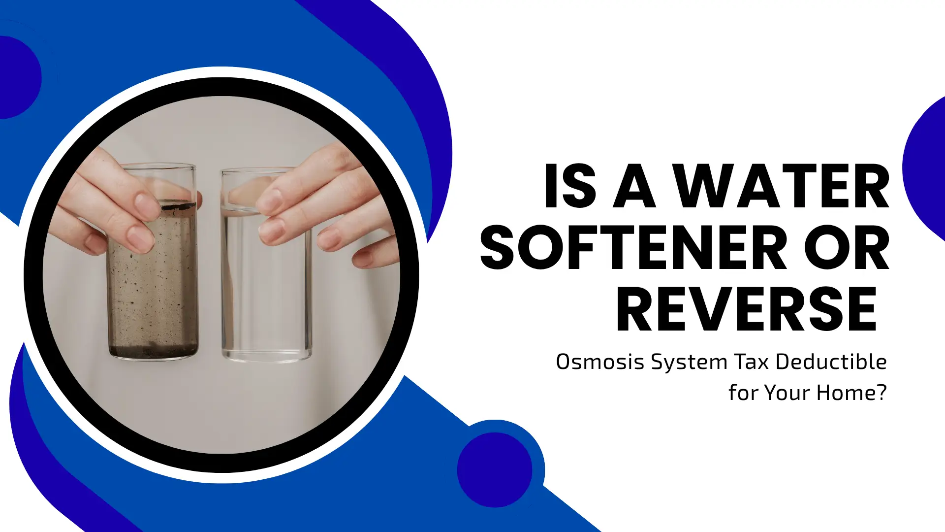 Informative home service banner titled "Is a Water Softener or Reverse Osmosis System Tax Deductible for Your Home?" A high-contrast blue and white wavy design surrounds a circular image. The photo shows a side-by-side comparison of two glasses of water held by a person: one glass contains dark, murky water, and the other contains crystal-clear purified water.