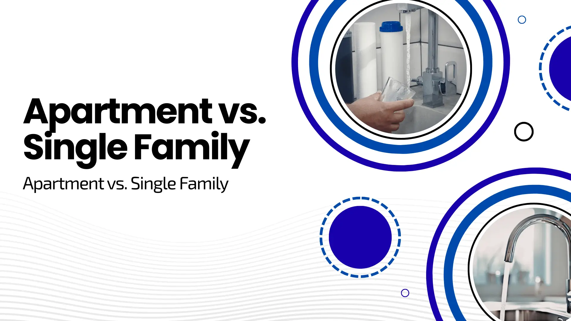 Minimalist digital marketing banner with a clean, white background featuring a wavy gray line pattern on the bottom left. The left side displays bold black text reading "Apartment vs. Single Family" with a smaller subtitle underneath that repeats "Apartment vs. Single Family". The right side features a modern graphic design composed of concentric blue and white circles framing two distinct circular photo insets. The top circular image shows a close-up of a person filling a glass of water from a kitchen faucet next to white water filter cartridges. The bottom right circular image shows a sleek, modern chrome kitchen faucet with running water. Scattered small blue and black geometric circle outlines accent the right edge.
