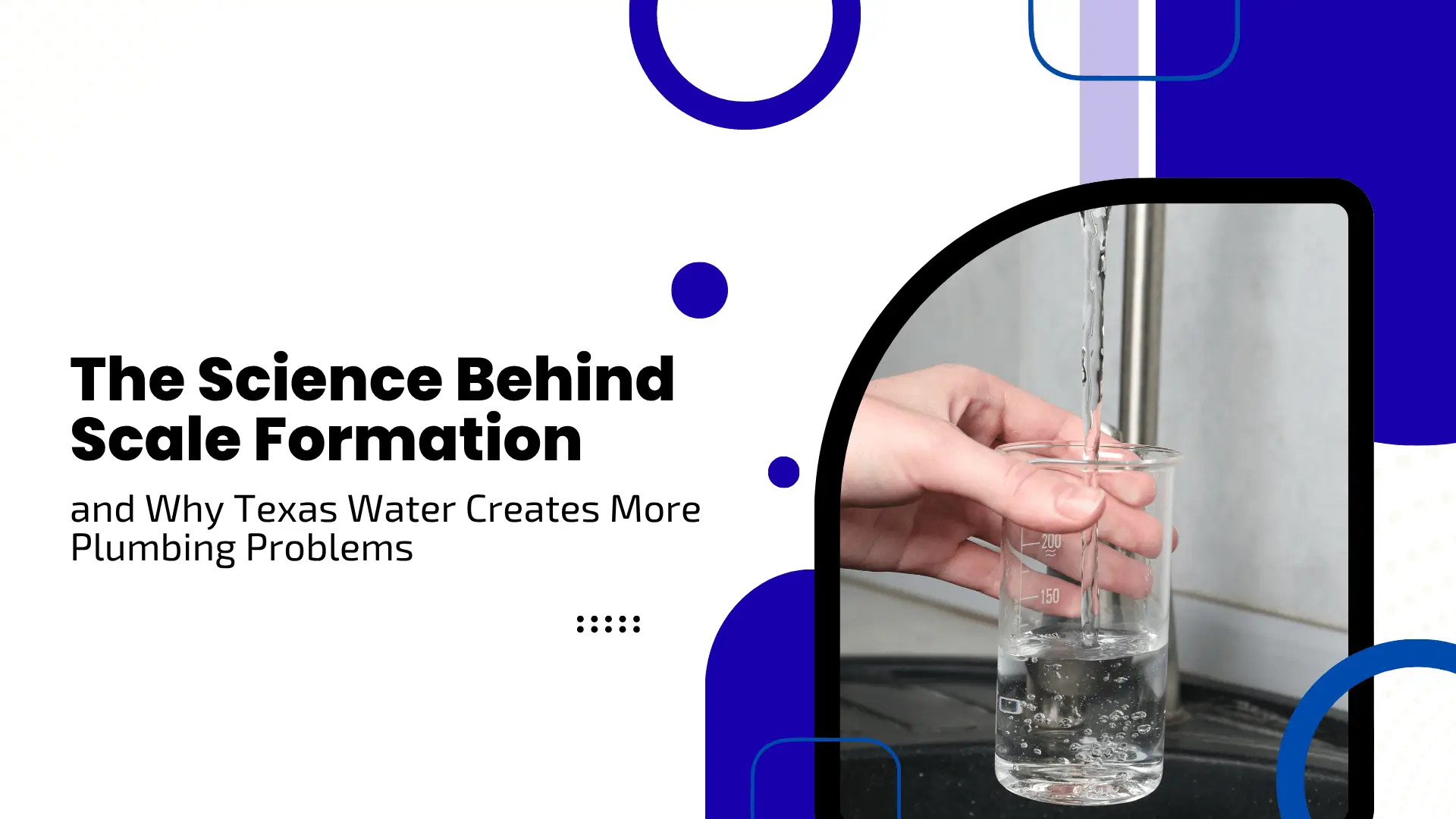 Educational banner titled 'The Science Behind Scale Formation and Why Texas Water Creates More Plumbing Problems' set against a white background with vivid royal blue circles and rounded accent frames. The right side features an arch-shaped image showing clear tap water filling a glass beaker beneath a kitchen faucet.