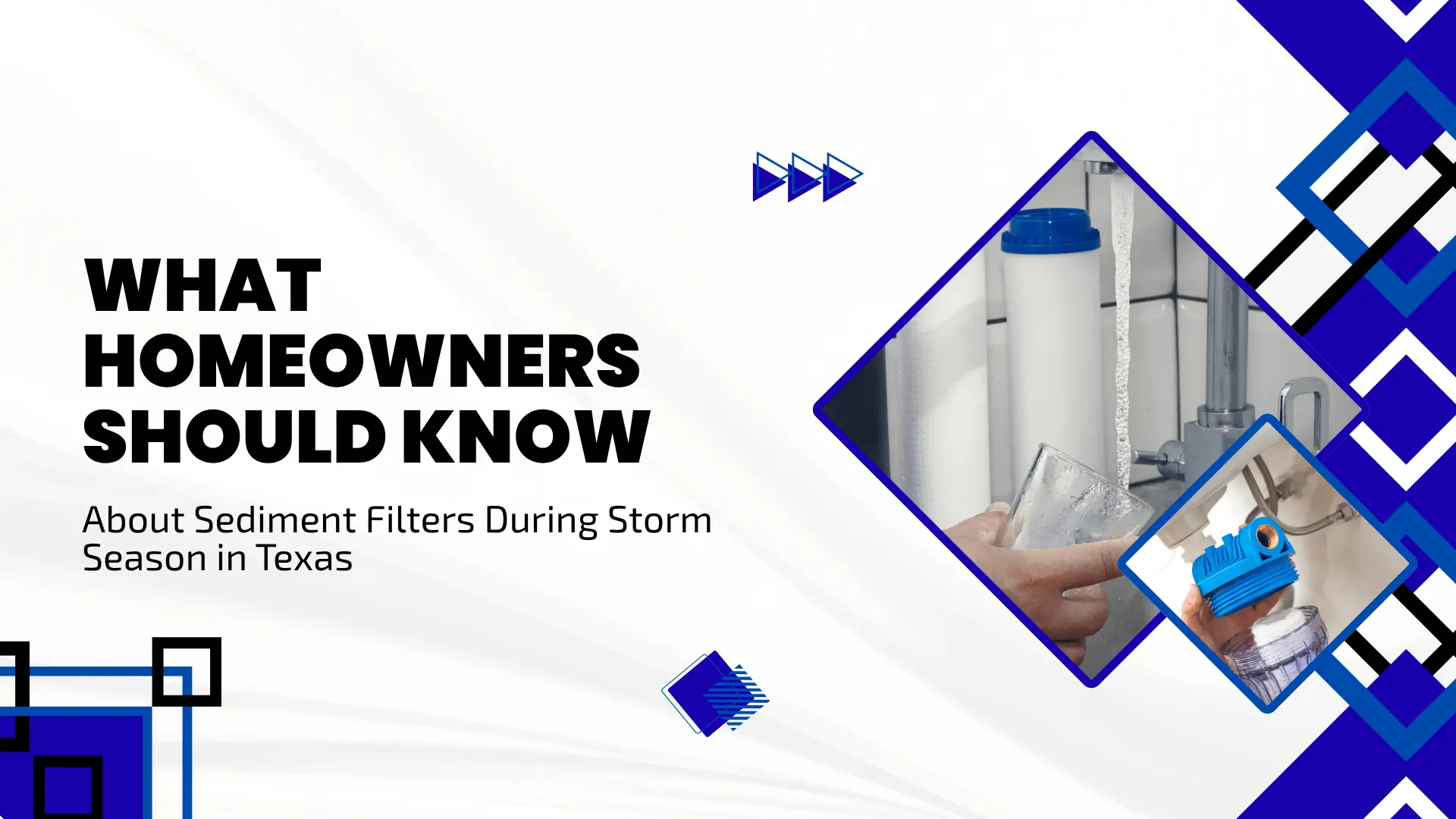 Informative home maintenance banner titled "WHAT HOMEOWNERS SHOULD KNOW About Sediment Filters During Storm Season in Texas." The background is clean white, accented with royal blue and black diamond frame borders. On the right, two interconnected diamond-shaped photos showcase water purification: one displays clean water pouring from a tap into a glass next to filter housings, and the other shows a hand assembling a blue sediment filter cartridge.