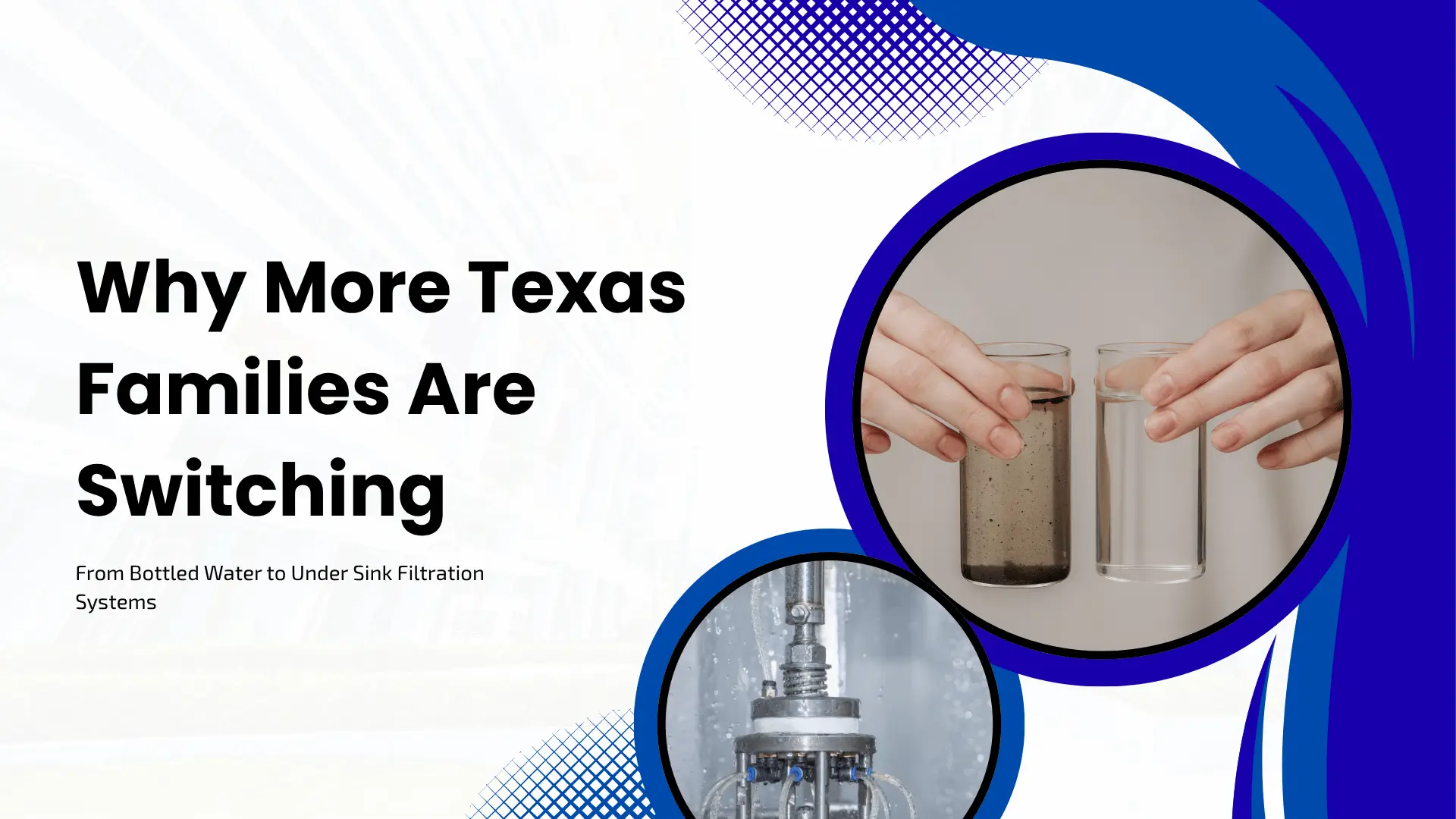 Water treatment blog header with large black text stating "Why More Texas Families Are Switching From Bottled Water to Under Sink Filtration Systems" set against a white and light blue geometric background. Two circular photo windows showcase a side-by-side comparison of a glass of murky water next to a glass of crystal clear filtered water, alongside an under-sink filtration system mechanism in action.