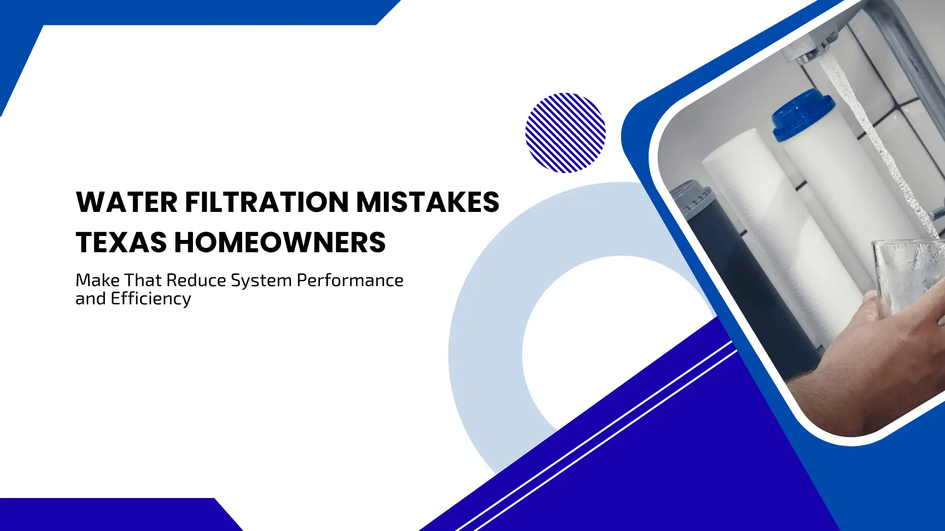Blog banner titled 'WATER FILTRATION MISTAKES TEXAS HOMEOWNERS Make That Reduce System Performance and Efficiency' with a modern blue geometric frame showing a hand filling a glass with filtered water from a home system.