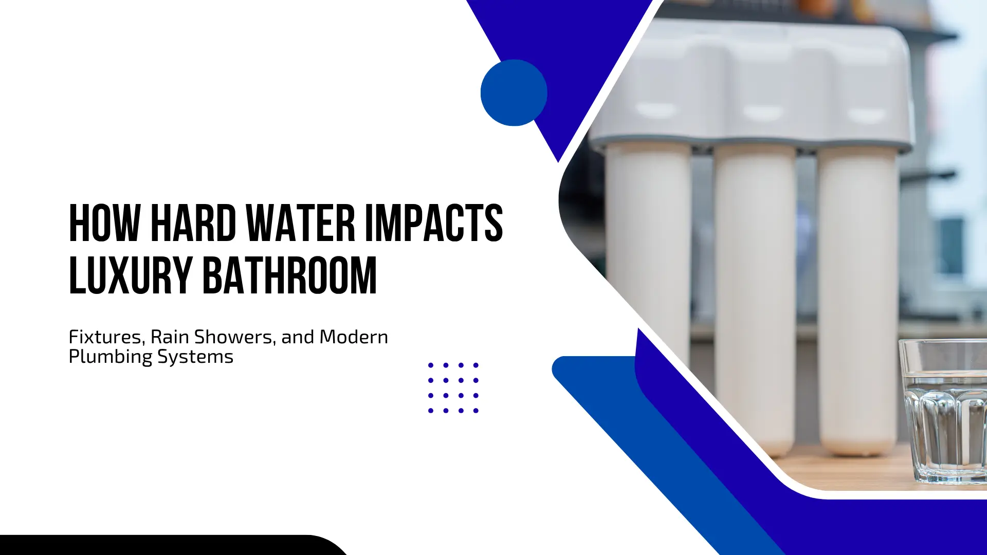 Blog banner featuring bold black text reading "HOW HARD WATER IMPACTS LUXURY BATHROOM: Fixtures, Rain Showers, and Modern Plumbing Systems" on a white background with blue geometric accents, next to a photo of a three-stage under-sink water filter system and a clear glass of water.