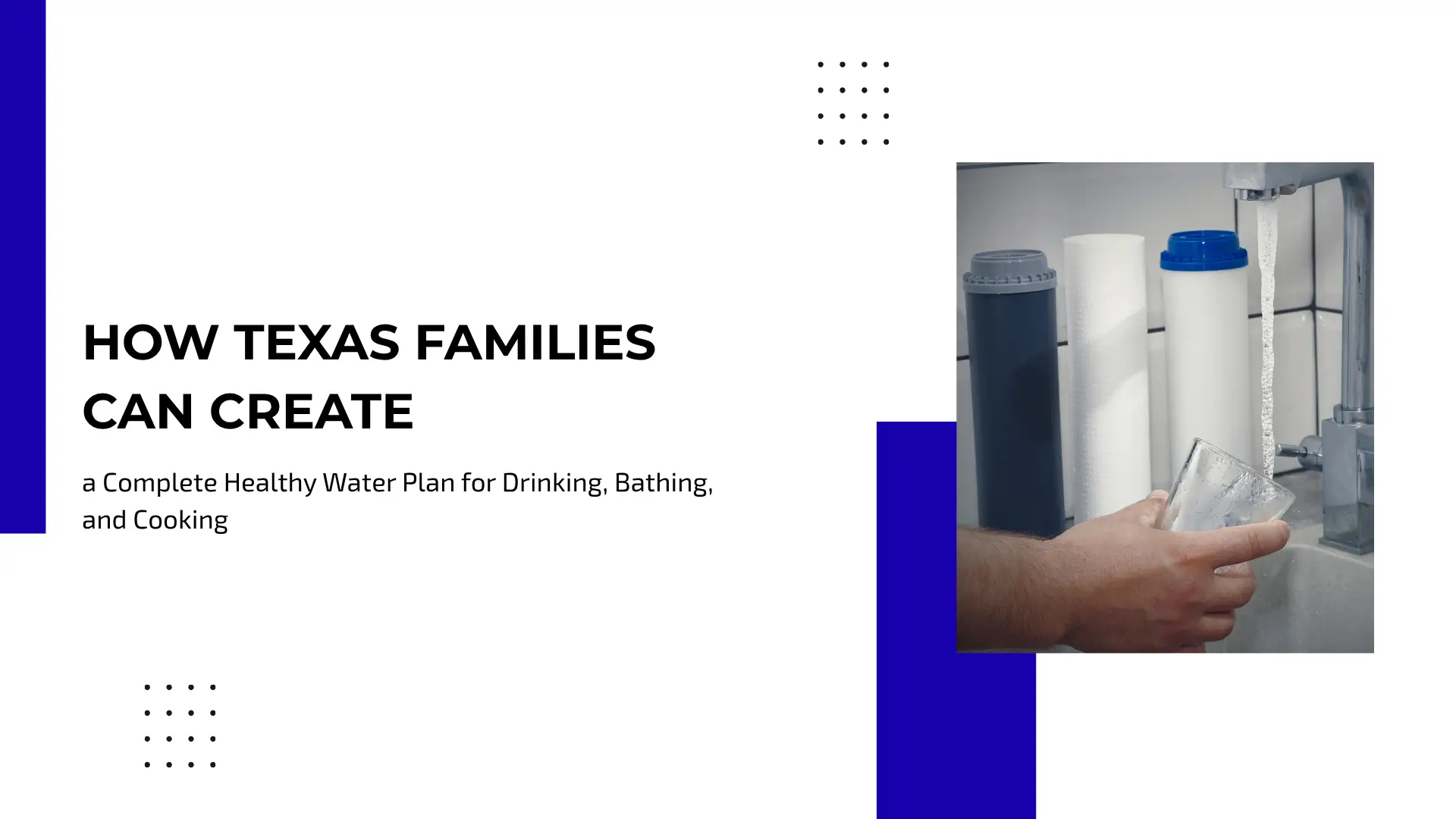 A clean blue and white guide banner featuring bold headline text on the left reading "HOW TEXAS FAMILIES CAN CREATE a Complete Healthy Water Plan for Drinking, Bathing, and Cooking". On the right, a close-up photo shows hands filling a clear glass with water from a stainless steel tap alongside three different water filter cartridges.
