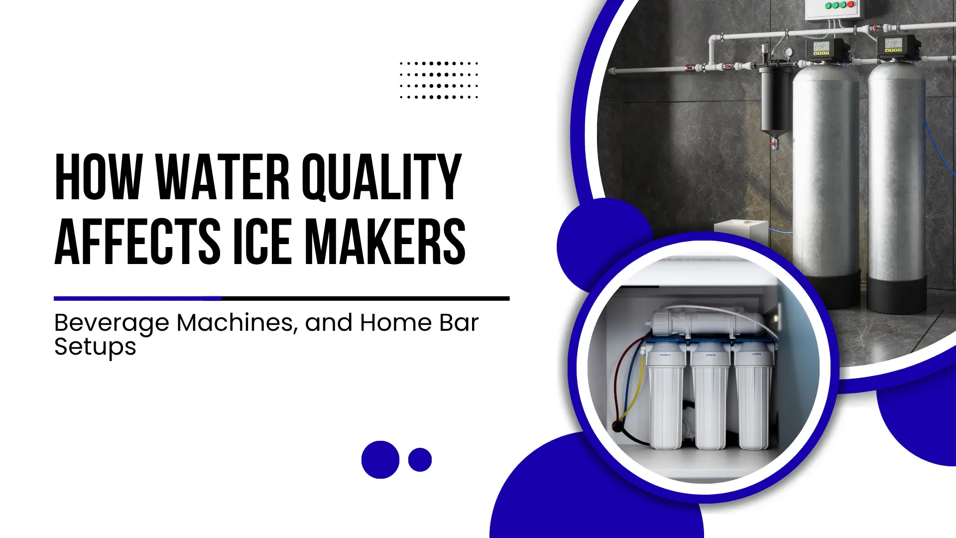 Educational guide banner titled "HOW WATER QUALITY AFFECTS ICE MAKERS, Beverage Machines, and Home Bar Setups" on a clean white background with blue circle graphics. Features circular inset photos showing commercial water filtration tanks and an under-sink reverse osmosis water filter system.