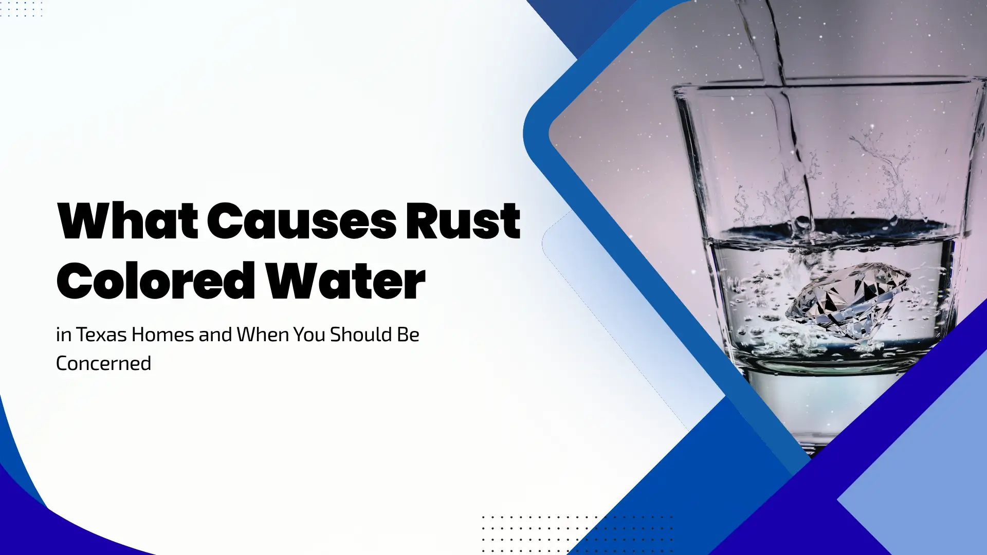 Clean, blue-toned banner for home water solutions against a light gradient background with geometric blue overlay panels. On the right, a hexagonal cutout features a close-up photo of clear water pouring into a drinking glass creating splash ripples over a polished diamond gem at the bottom. Bold black text on the left reads "What Causes Rust Colored Water in Texas Homes and When You Should Be Concerned".
